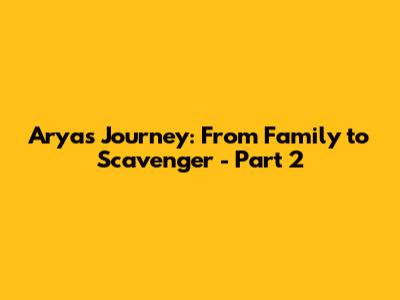 Arya's Journey: From Family to Scavenger - Part 2