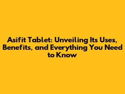 Asifit Tablet: Unveiling Its Uses, Benefits, and Everything You Need to Know