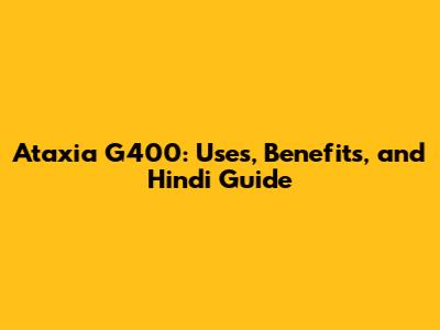 Ataxia G400: Uses, Benefits, and Hindi Guide