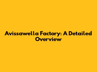 Avissawella Factory: A Detailed Overview