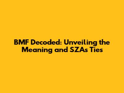 BMF Decoded: Unveiling the Meaning and SZA's Ties