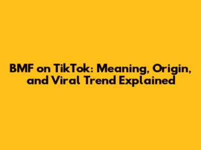 BMF on TikTok: Meaning, Origin, and Viral Trend Explained