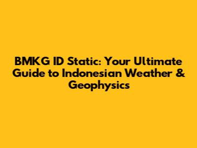 BMKG ID Static: Your Ultimate Guide to Indonesian Weather & Geophysics