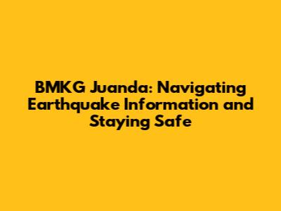 BMKG Juanda: Navigating Earthquake Information and Staying Safe