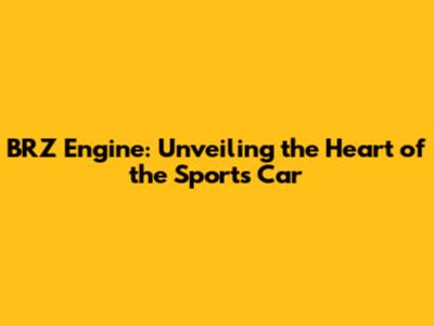 BRZ Engine: Unveiling the Heart of the Sports Car