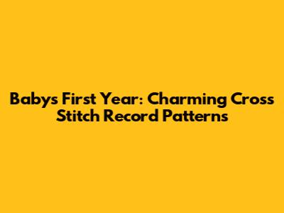 Baby's First Year: Charming Cross Stitch Record Patterns
