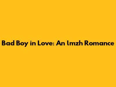 Bad Boy in Love: An lmzh Romance