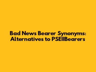 Bad News Bearer Synonyms: Alternatives to 'PSEIIBearers'