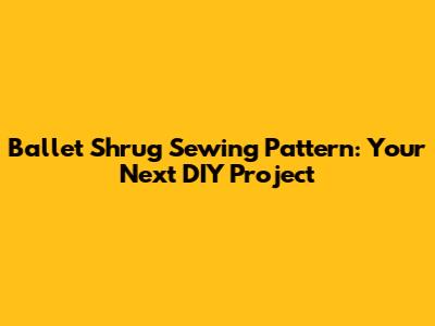 Ballet Shrug Sewing Pattern: Your Next DIY Project