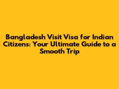 Bangladesh Visit Visa for Indian Citizens: Your Ultimate Guide to a Smooth Trip