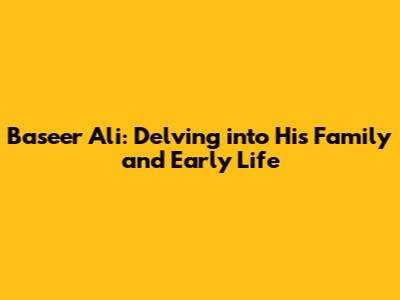 Baseer Ali: Delving into His Family and Early Life
