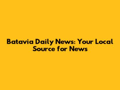 Batavia Daily News: Your Local Source for News