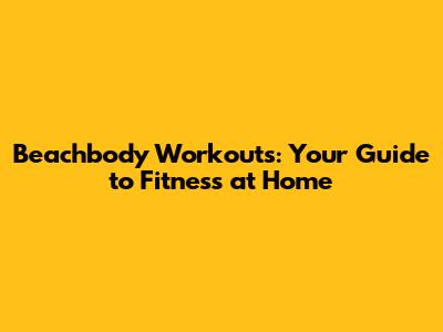 Beachbody Workouts: Your Guide to Fitness at Home