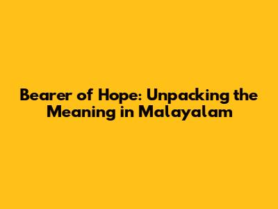 Bearer of Hope: Unpacking the Meaning in Malayalam