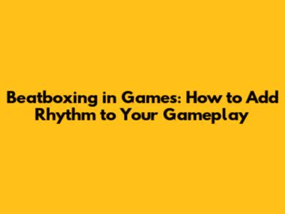 Beatboxing in Games: How to Add Rhythm to Your Gameplay