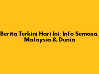 Berita Terkini Hari Ini: Info Semasa, Malaysia & Dunia