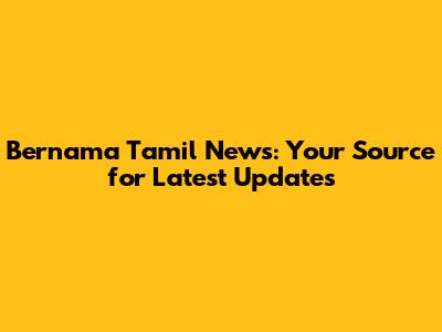 Bernama Tamil News: Your Source for Latest Updates