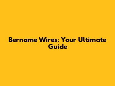 Bername Wires: Your Ultimate Guide