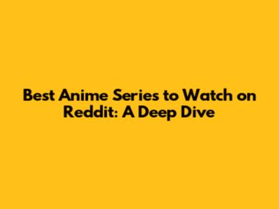 Best Anime Series to Watch on Reddit: A Deep Dive