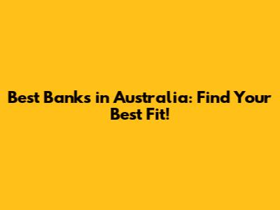 Best Banks in Australia: Find Your Best Fit!