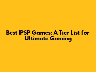 Best IPSP Games: A Tier List for Ultimate Gaming