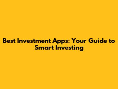 Best Investment Apps: Your Guide to Smart Investing