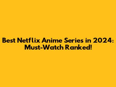 Best Netflix Anime Series in 2024: Must-Watch Ranked!