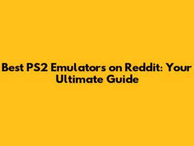 Best PS2 Emulators on Reddit: Your Ultimate Guide