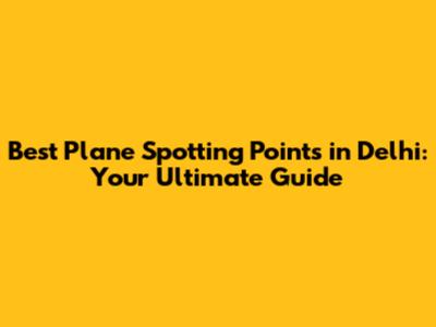 Best Plane Spotting Points in Delhi: Your Ultimate Guide