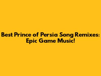 Best Prince of Persia Song Remixes: Epic Game Music!