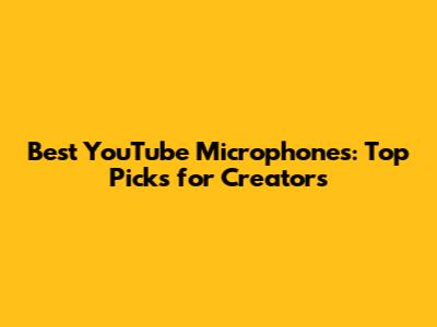 Best YouTube Microphones: Top Picks for Creators