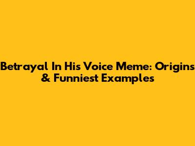 Betrayal In His Voice Meme: Origins & Funniest Examples