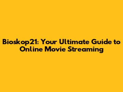 Bioskop21: Your Ultimate Guide to Online Movie Streaming