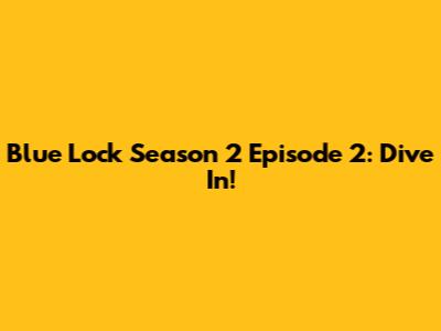 Blue Lock Season 2 Episode 2: Dive In!