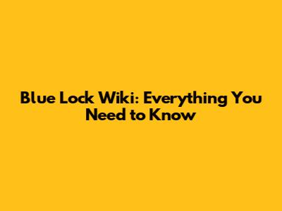 Blue Lock Wiki: Everything You Need to Know