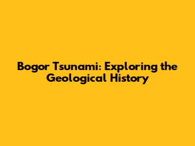 Bogor Tsunami: Exploring the Geological History