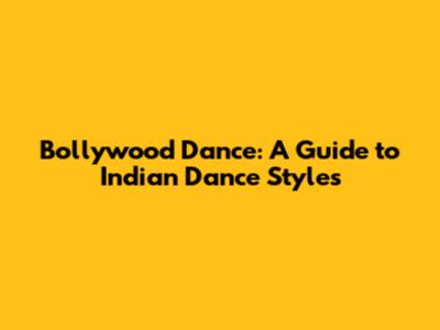 Bollywood Dance: A Guide to Indian Dance Styles