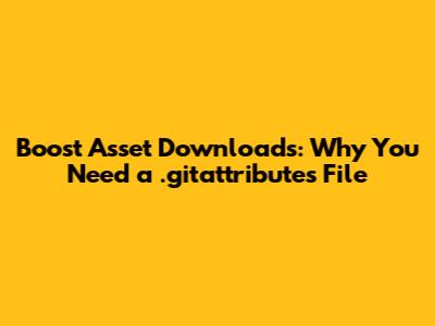 Boost Asset Downloads: Why You Need a .gitattributes File