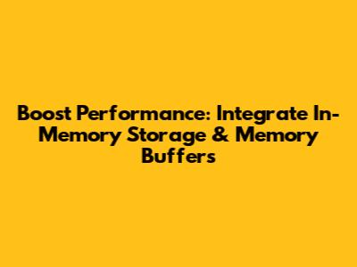 Boost Performance: Integrate In-Memory Storage & Memory Buffers