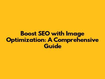 Boost SEO with Image Optimization: A Comprehensive Guide