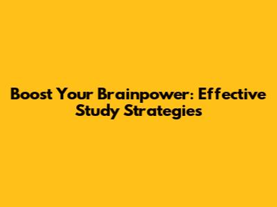 Boost Your Brainpower: Effective Study Strategies