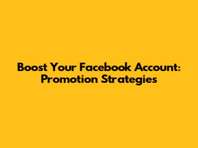 Boost Your Facebook Account: Promotion Strategies