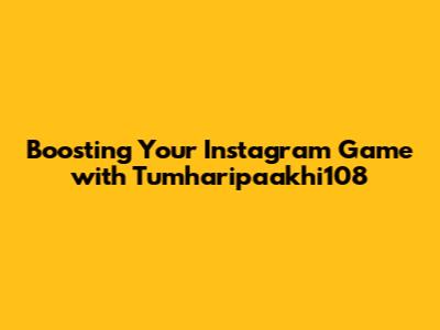 Boosting Your Instagram Game with Tumharipaakhi108