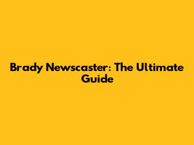 Brady Newscaster: The Ultimate Guide