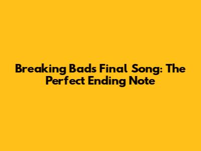 Breaking Bad's Final Song: The Perfect Ending Note