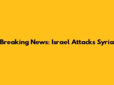 Breaking News: Israel Attacks Syria