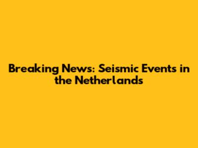 Breaking News: Seismic Events in the Netherlands