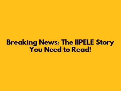 Breaking News: The IIPELE Story You Need to Read!