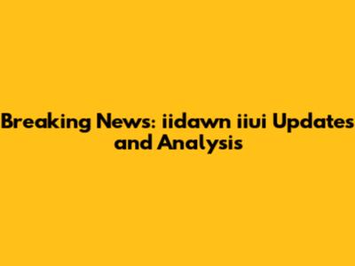 Breaking News: iidawn iiui Updates and Analysis
