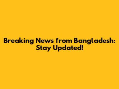 Breaking News from Bangladesh: Stay Updated!